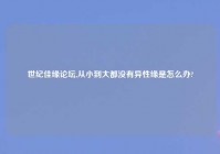 世纪佳缘论坛,从小到大都没有异性缘是怎么办?