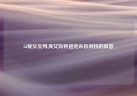 55爱交友网,美女如何避免来自同性的敌意