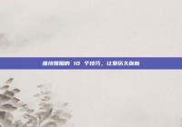 维持婚姻的 10 个技巧，让爱历久弥新