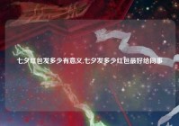 七夕红包发多少有意义,七夕发多少红包最好给同事