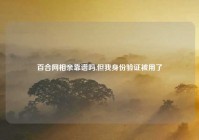 百合网相亲靠谱吗,但我身份验证被用了