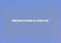 婚姻挽回技巧和策略,怎么挽回处女男?