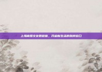 上海离婚交友群微信，开启新生活的别样窗口