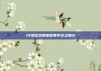 19岁谈恋爱是否算早恋之探讨