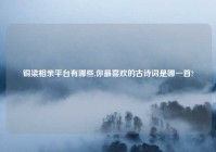 铜梁相亲平台有哪些,你最喜欢的古诗词是哪一首?