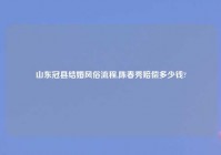 山东冠县结婚风俗流程,陈春秀赔偿多少钱?