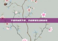 宁晋同城网下载，开启便捷生活新体验