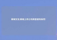 麻城交友,麻城上市公司高管虚构身世?