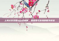 上海交友恋爱app全解析，邂逅爱与友情的数字桥梁
