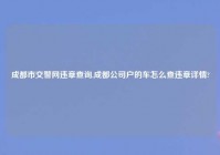 成都市交警网违章查询,成都公司户的车怎么查违章详情?