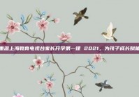 重温上海教育电视台家长开学第一课 2021，为孩子成长赋能