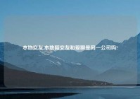 本地交友,本地陌交友和爱聊是同一公司吗?