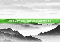 抚顺石化公司贴吧，企业与员工交流的独特平台