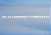 新娘赫本头,娱乐圈哪些女星的容貌可以用盛世美颜来形容?