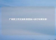 广州找工作交流群,我想加入自行车俱乐部?