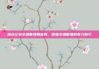 烟台公安交通管理局官网，便捷交通管理的有力助手