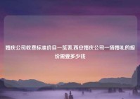 婚庆公司收费标准价目一览表,西安婚庆公司一场婚礼的报价需要多少钱