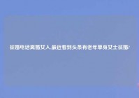 征婚电话离婚女人,最近看到头条有老年单身女士征婚?
