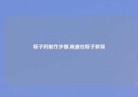 粽子的制作步骤,南通包粽子教程