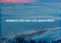 刚加微信怎么跟女生聊天,介绍人给的对方手机号?