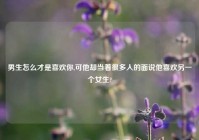 男生怎么才是喜欢你,可他却当着很多人的面说他喜欢另一个女生?