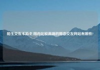 陌生交友不陌生,国内比较高端的婚恋交友网站有哪些?