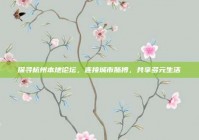 探寻杭州本地论坛，连接城市脉搏，共享多元生活