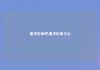 重庆相亲吧,重庆相亲平台