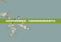 安庆百姓网招聘信息，开启职业新征程的宝藏平台