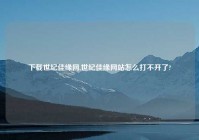 下载世纪佳缘网,世纪佳缘网站怎么打不开了?