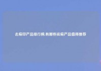 去痘印产品排行榜,有哪些祛痘产品值得推荐