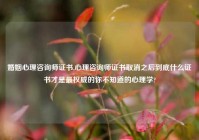 婚姻心理咨询师证书,心理咨询师证书取消之后到底什么证书才是最权威的你不知道的心理学?