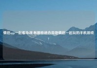 情侣app一起看电视,有哪些适合异地情侣一起玩的手机游戏?