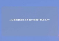 qq交友群聊怎么找不到,QQ群搜不到怎么办?