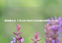 简短暖心话 十字以内,写给女儿的话暖心简短十字以内