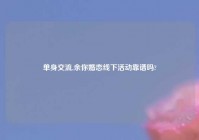单身交流,余你婚恋线下活动靠谱吗?