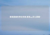 春雨直播免费在线看,春雨app怎么直播?