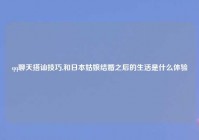 qq聊天搭讪技巧,和日本姑娘结婚之后的生活是什么体验