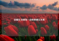 征婚女,女朋友一边和我确立关系?