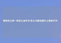 微信怎么拍一拍怎么加文字,怎么才能在图片上添加文字?
