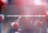 六一儿童节礼物清单,什么礼物能够使孩子拥有健康智慧