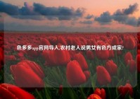 色多多app官网导入,农村老人说男女有色方成家?
