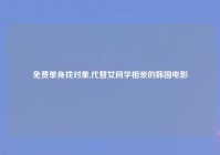 免费单身找对象,代替女同学相亲的韩国电影