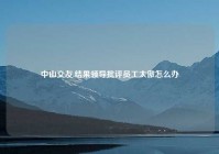 中山交友,结果领导批评员工太傲怎么办