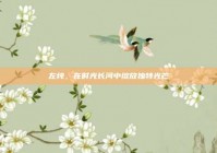 左纯，在时光长河中绽放独特光芒