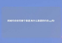 同城约会软件哪个靠谱,有什么靠谱的约会app吗?