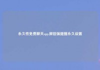 永久性免费聊天app,微信强提醒永久设置