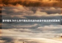 豪华婚车,为什么现代婚礼仪式越办越豪华誓言越说越漂亮