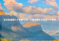 生日祝福语八个字霸气,写一个藏头诗生日快乐一个男的