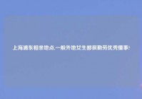 上海浦东相亲地点,一般外地女生都很勤劳优秀懂事?